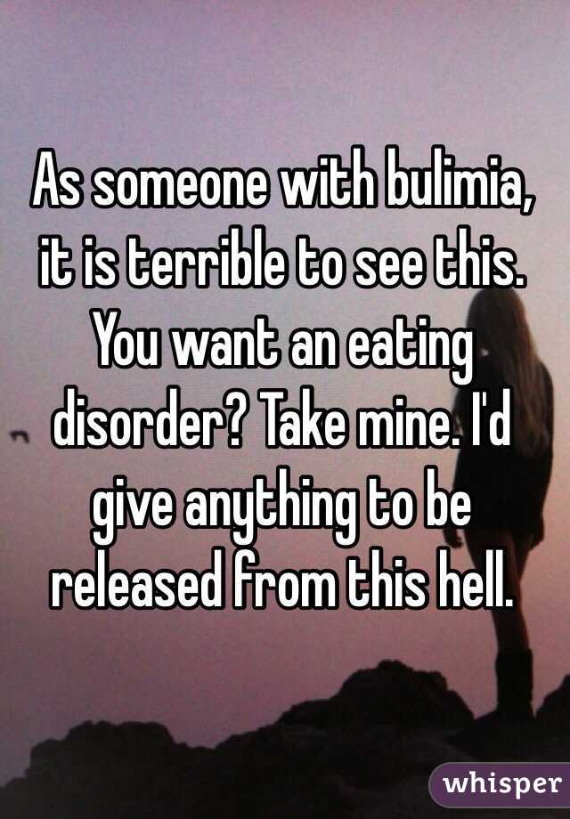 As someone with bulimia, it is terrible to see this. You want an eating disorder? Take mine. I'd give anything to be released from this hell.
