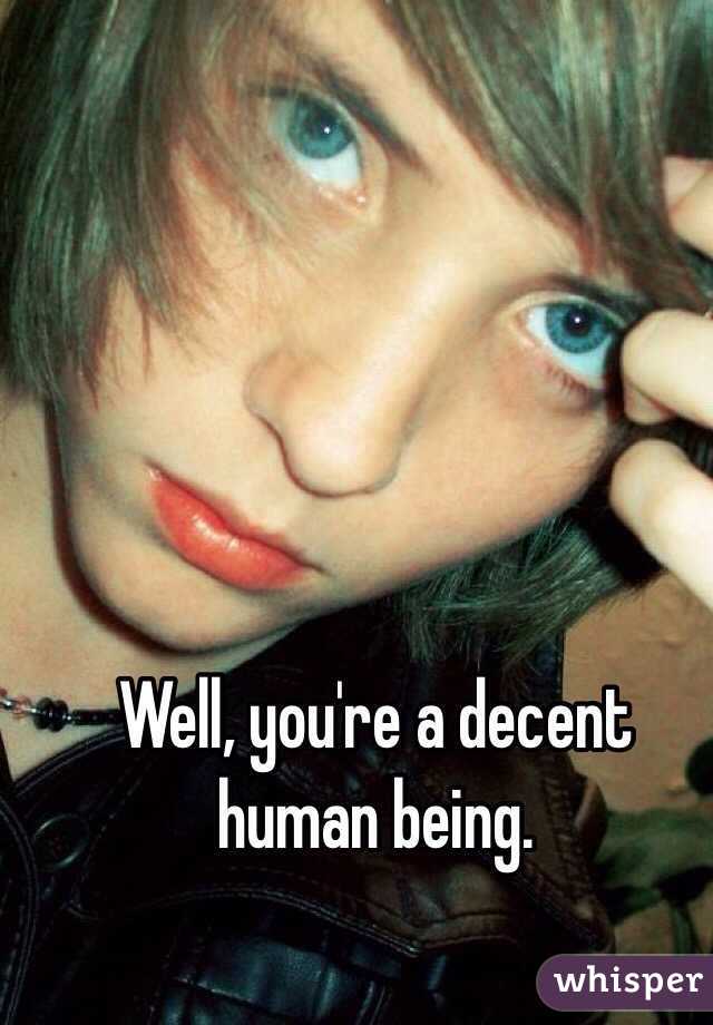 Well, you're a decent human being. 