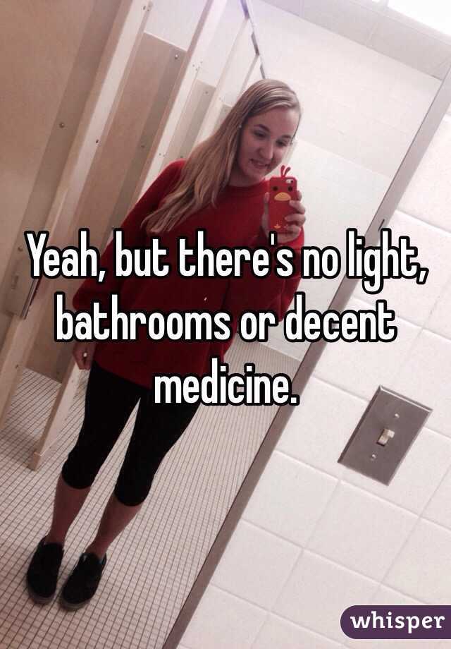 Yeah, but there's no light, bathrooms or decent medicine. 