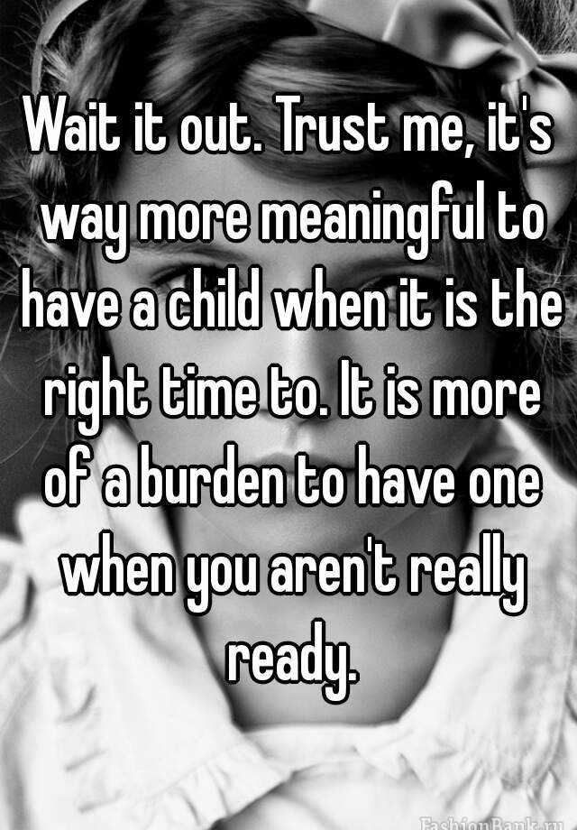 wait-it-out-trust-me-it-s-way-more-meaningful-to-have-a-child-when-it