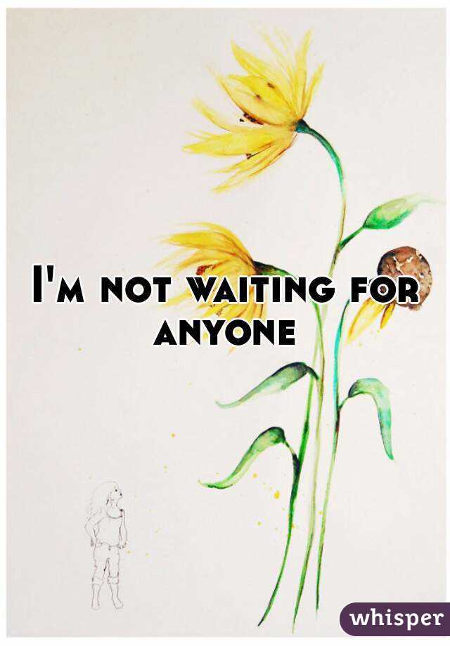 I'm not waiting for anyone 