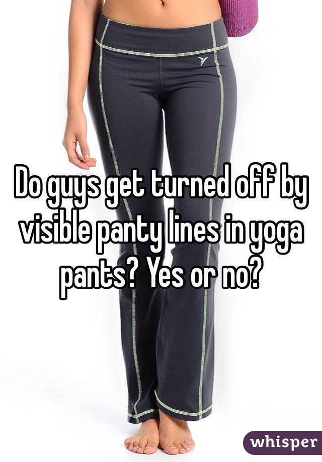 Do guys get turned off by visible panty lines in yoga pants? Yes