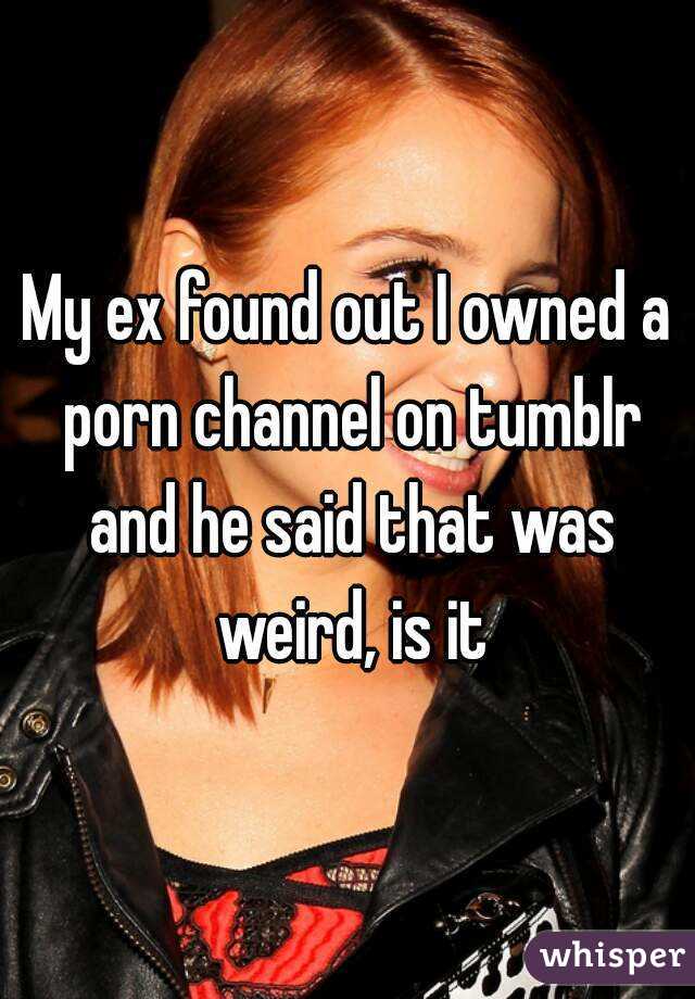 My ex found out I owned a porn channel on tumblr and he said that was weird, is it