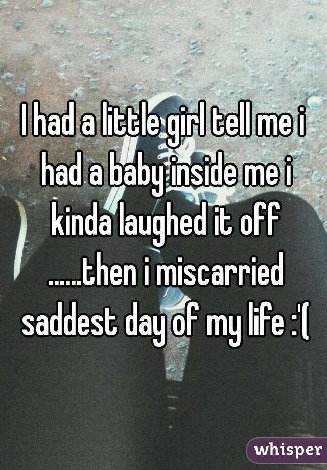 I had a little girl tell me i had a baby inside me i kinda laughed it off ......then i miscarried saddest day of my life :'(