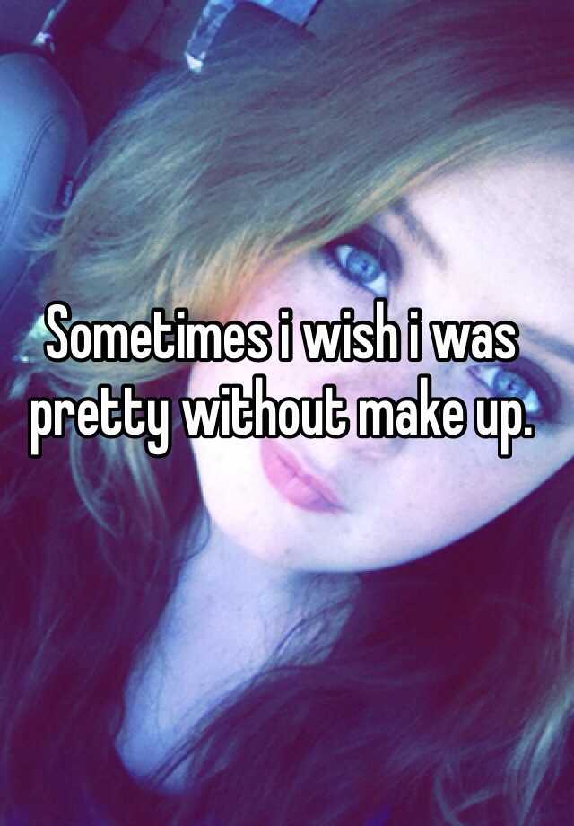 sometimes-i-wish-i-was-pretty-without-make-up