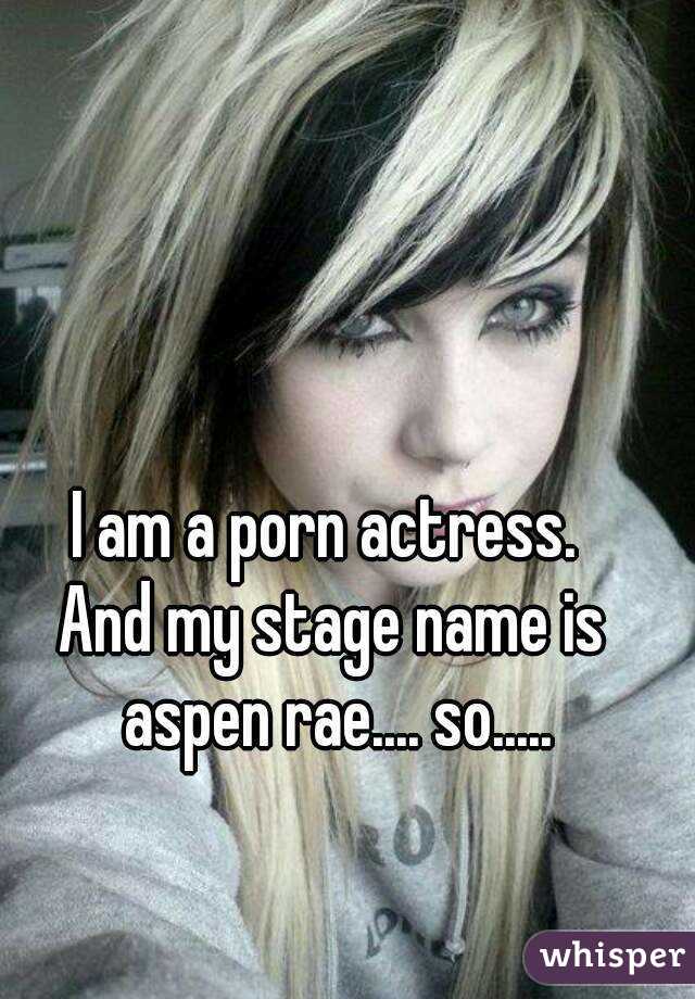 I am a porn actress. 
And my stage name is aspen rae.... so.....