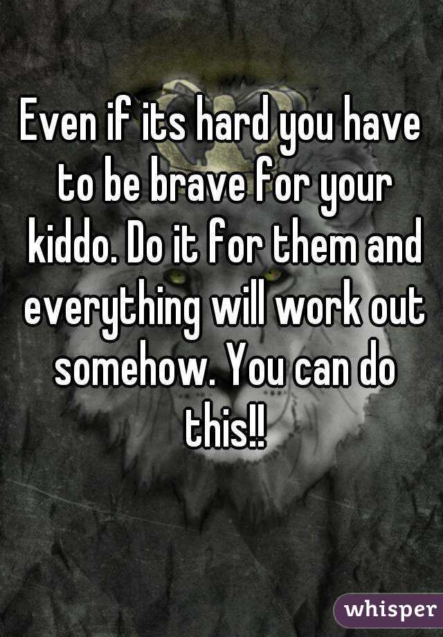 Even if its hard you have to be brave for your kiddo. Do it for them and everything will work out somehow. You can do this!!