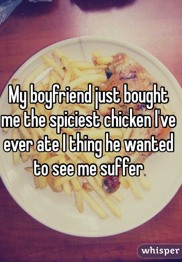 My boyfriend just bought me the spiciest chicken I've ever ate I thing he wanted to see me suffer 