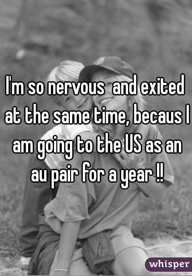 I'm so nervous  and exited at the same time, becaus I am going to the US as an au pair for a year !!