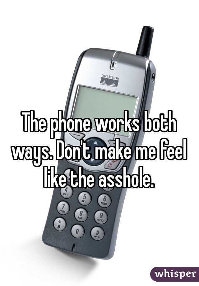 The phone works both ways. Don't make me feel like the asshole. 