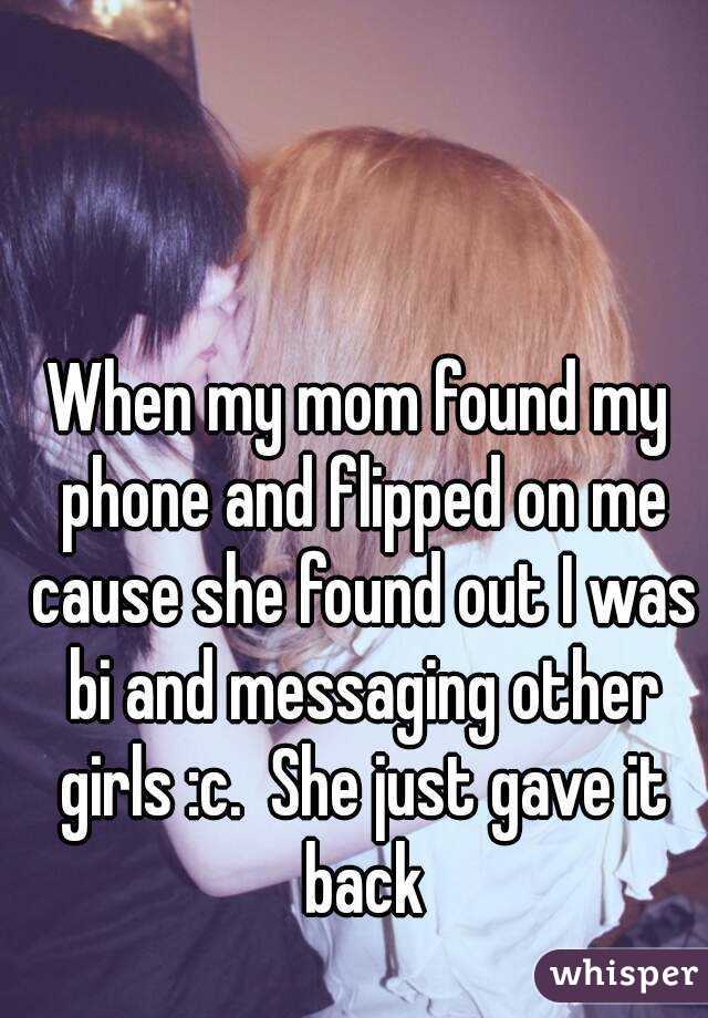 When my mom found my phone and flipped on me cause she found out I was bi and messaging other girls :c.  She just gave it back