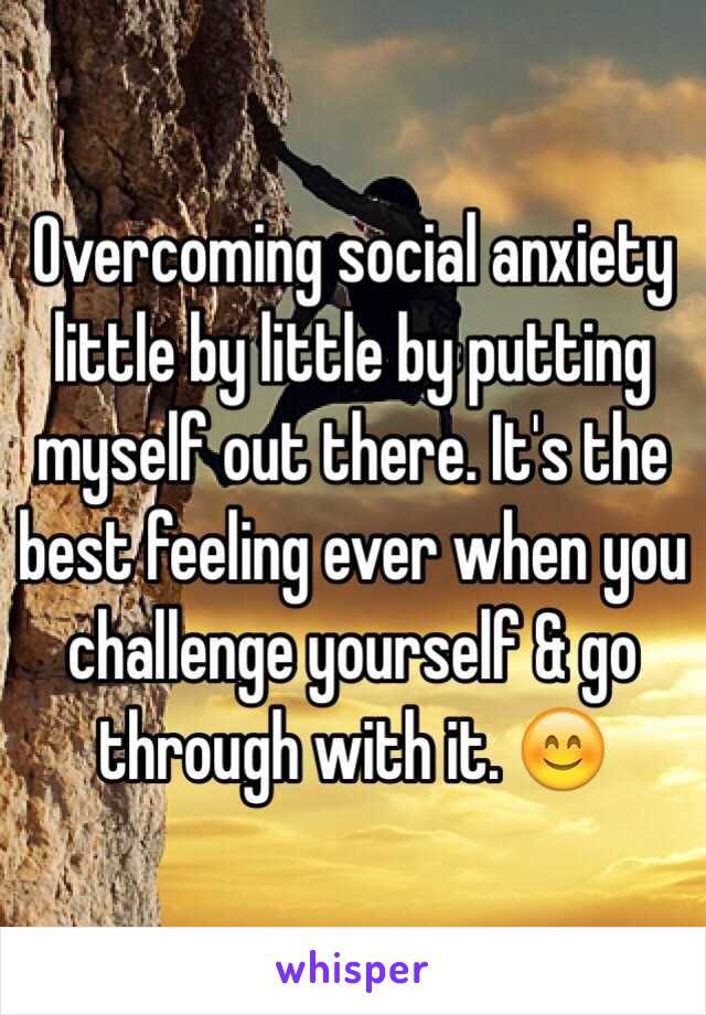 Overcoming social anxiety little by little by putting myself out there. It's the best feeling ever when you challenge yourself & go through with it. 😊