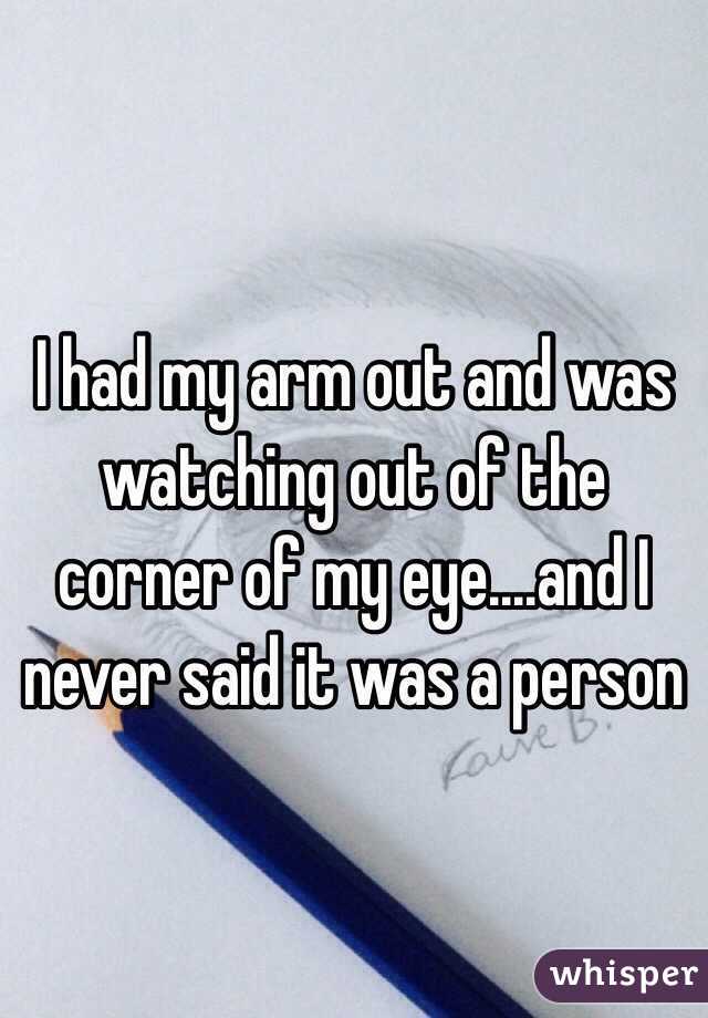 I had my arm out and was watching out of the corner of my eye....and I never said it was a person