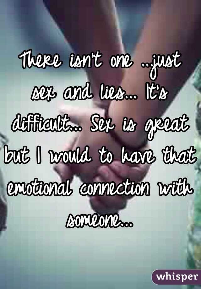 There isn't one ...just sex and lies... It's difficult... Sex is great but I would to have that emotional connection with someone...