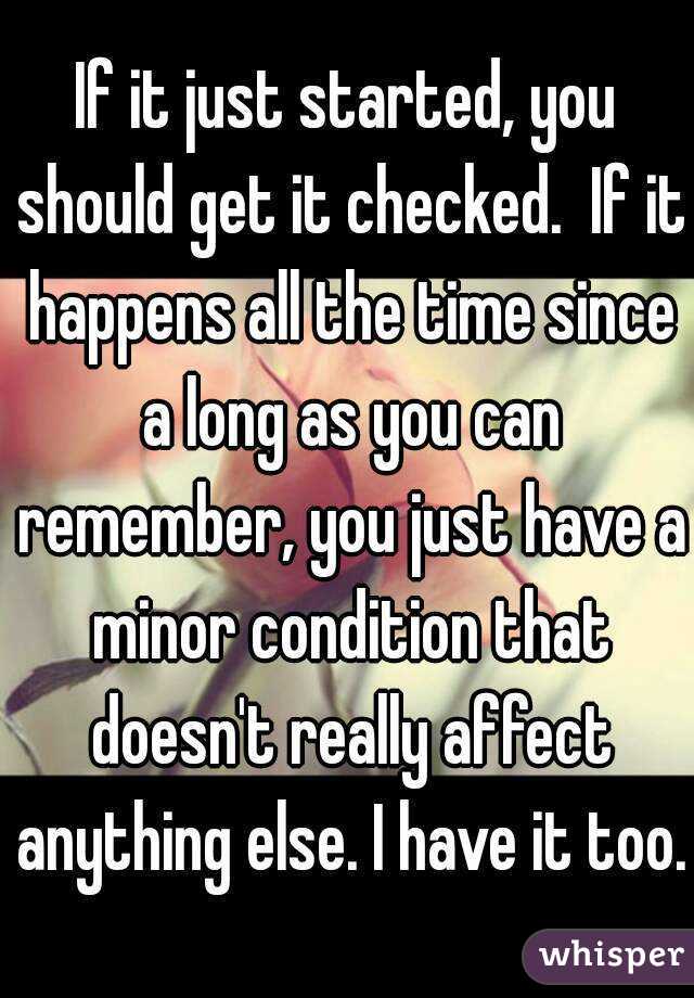 If it just started, you should get it checked.  If it happens all the time since a long as you can remember, you just have a minor condition that doesn't really affect anything else. I have it too.