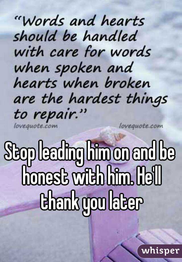 Stop leading him on and be honest with him. He'll thank you later