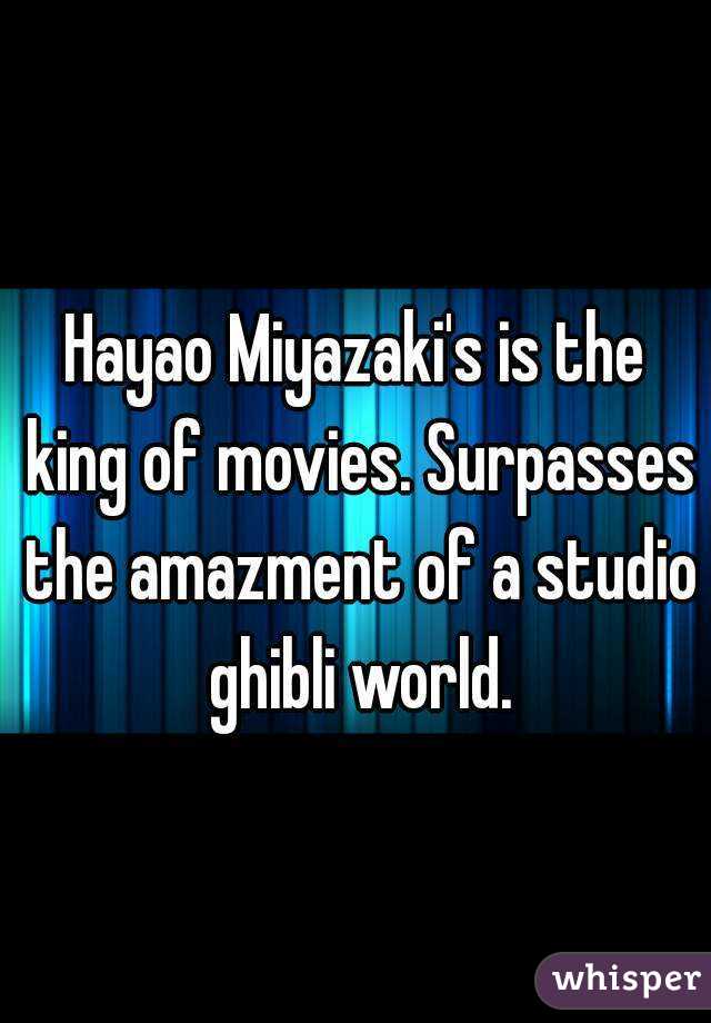 Hayao Miyazaki's is the king of movies. Surpasses the amazment of a studio ghibli world.