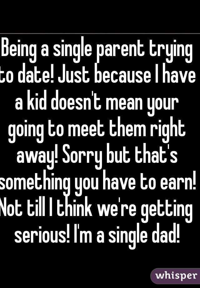 Being a single parent trying to date! Just because I have a kid doesn't mean your going to meet them right away! Sorry but that's something you have to earn! Not till I think we're getting serious! I'm a single dad!
