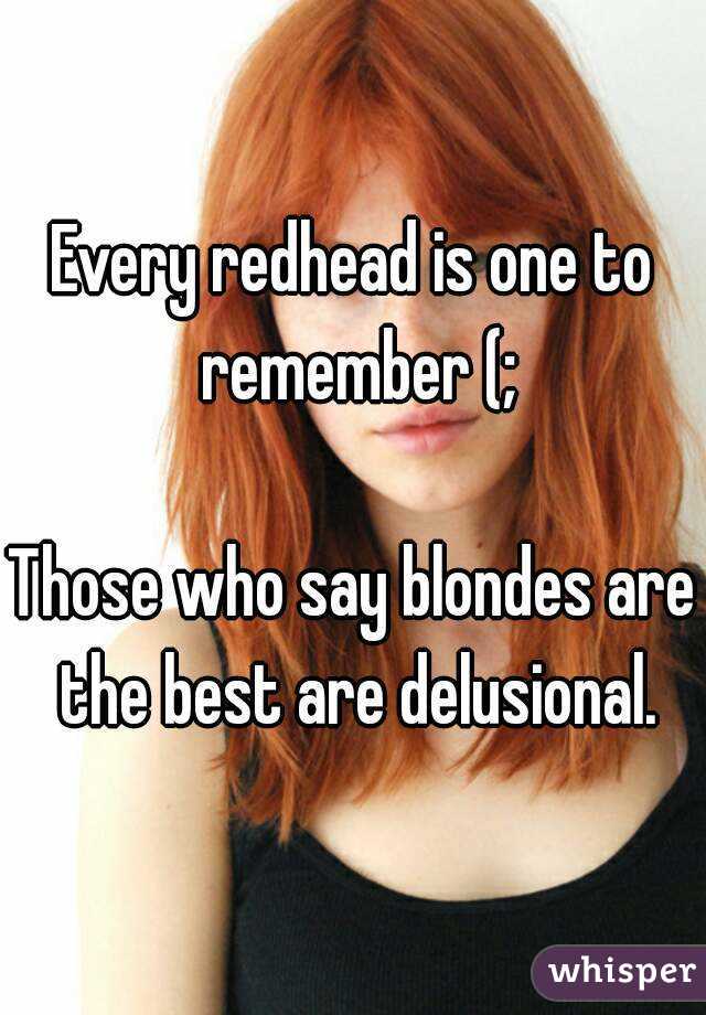 Every redhead is one to remember (;

Those who say blondes are the best are delusional.