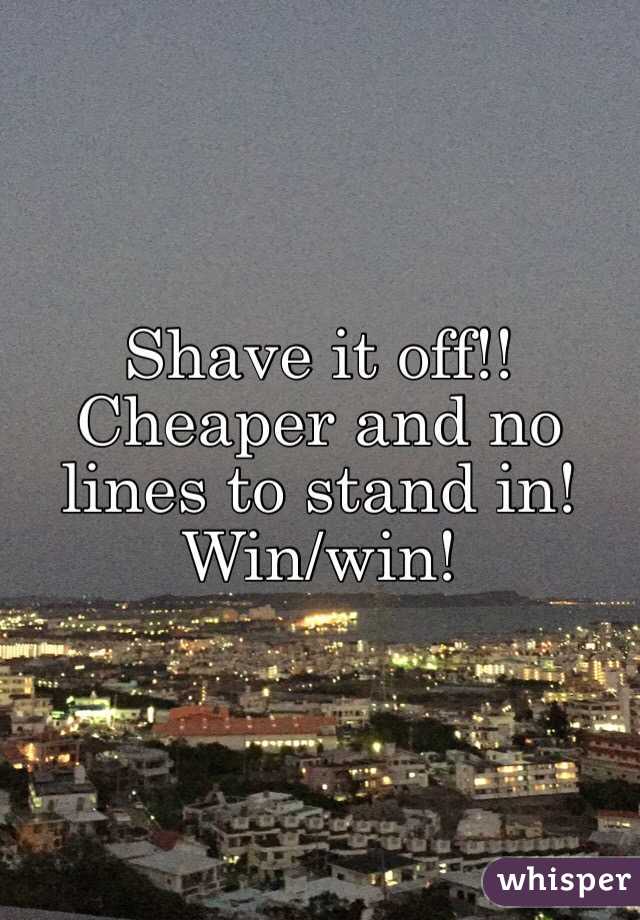 Shave it off!! Cheaper and no lines to stand in! Win/win!