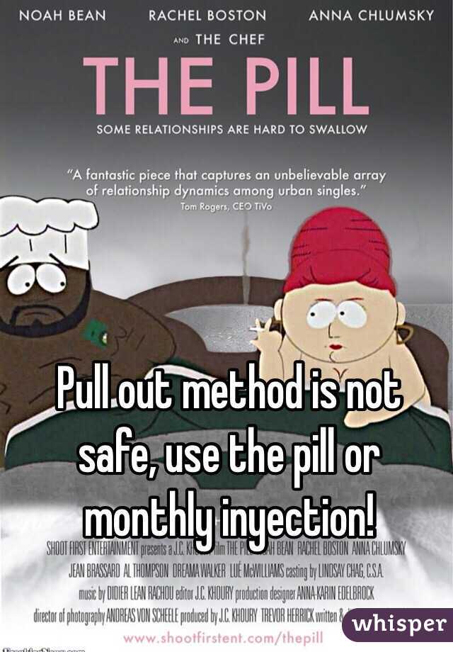 Pull out method is not safe, use the pill or monthly inyection!