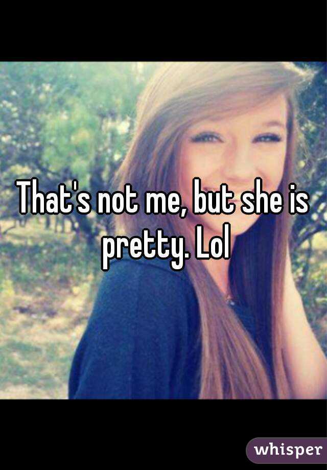 That's not me, but she is pretty. Lol