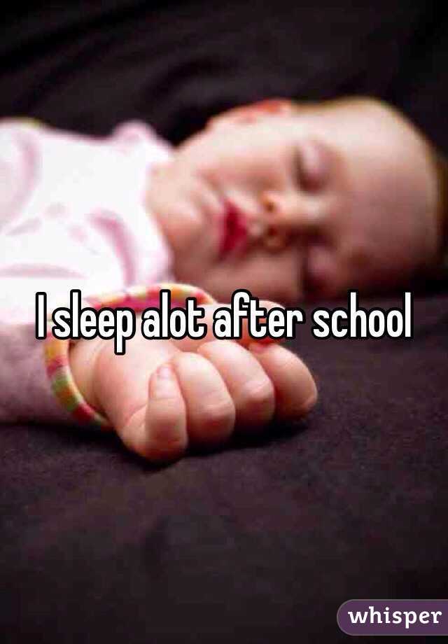 I sleep alot after school 