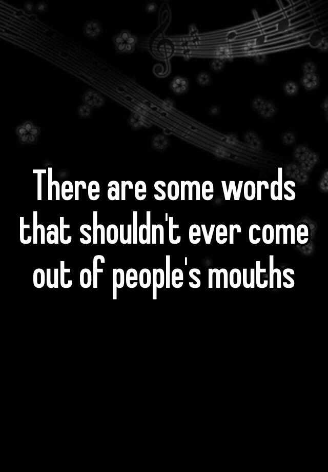 there-are-some-words-that-shouldn-t-ever-come-out-of-people-s-mouths