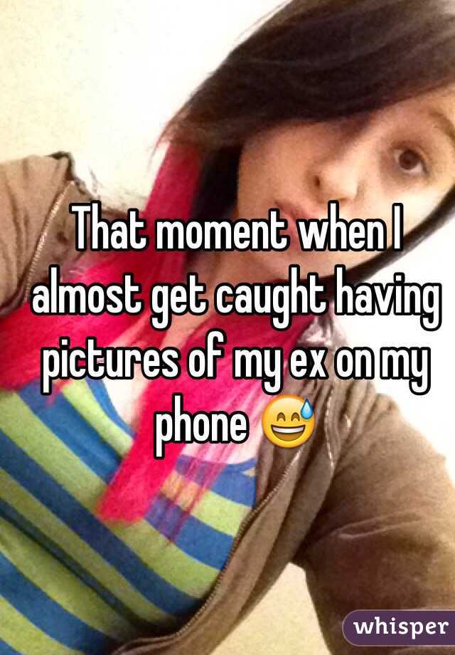 That moment when I almost get caught having pictures of my ex on my phone 😅