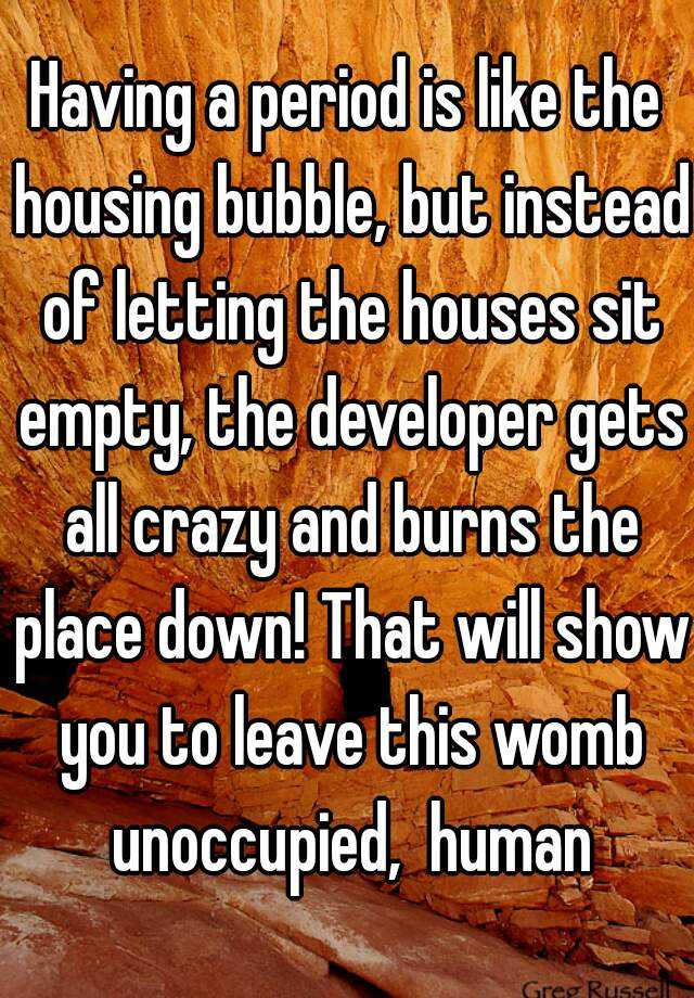 having-a-period-is-like-the-housing-bubble-but-instead-of-letting-the