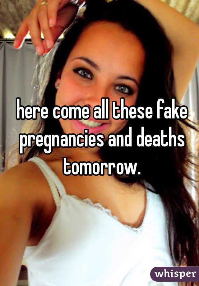 here come all these fake pregnancies and deaths tomorrow. 