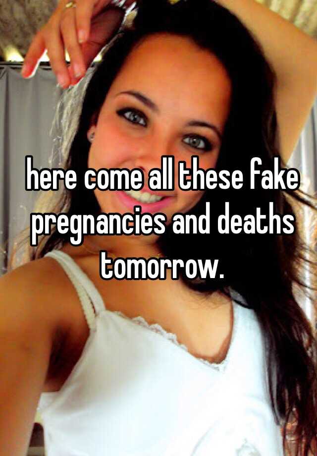 here come all these fake pregnancies and deaths tomorrow. 