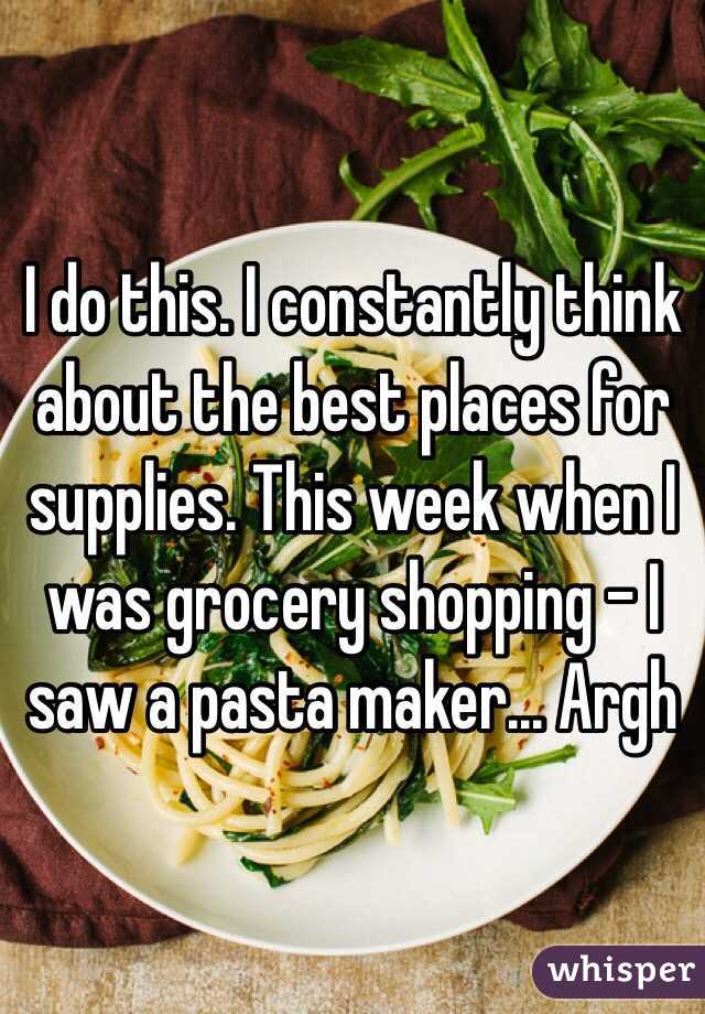 I do this. I constantly think about the best places for supplies. This week when I was grocery shopping - I saw a pasta maker... Argh