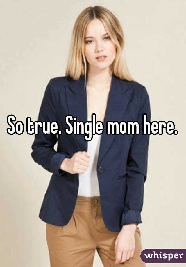 So true. Single mom here.