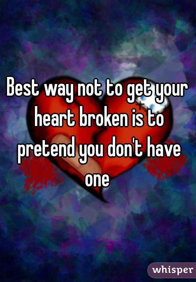 Best Way Not To Get Your Heart Broken Is To Pretend You Dont Have One