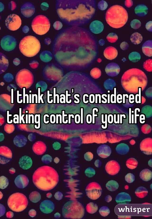 I think that's considered taking control of your life 