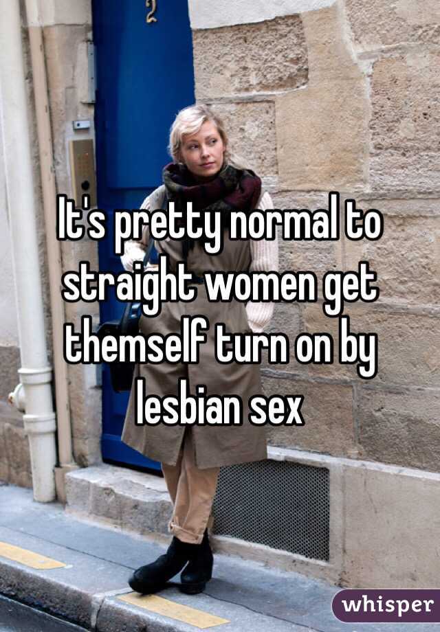 It's pretty normal to straight women get themself turn on by lesbian sex