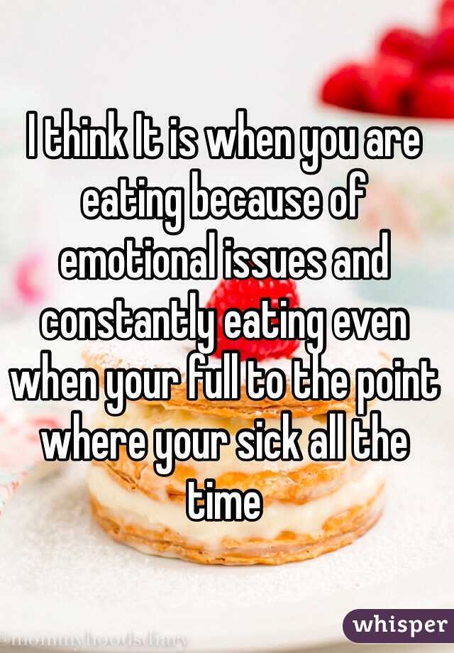I think It is when you are eating because of emotional issues and constantly eating even when your full to the point where your sick all the time 