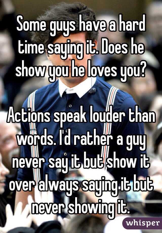 Some guys have a hard time saying it. Does he show you he loves you? 

Actions speak louder than words. I'd rather a guy never say it but show it over always saying it but never showing it. 