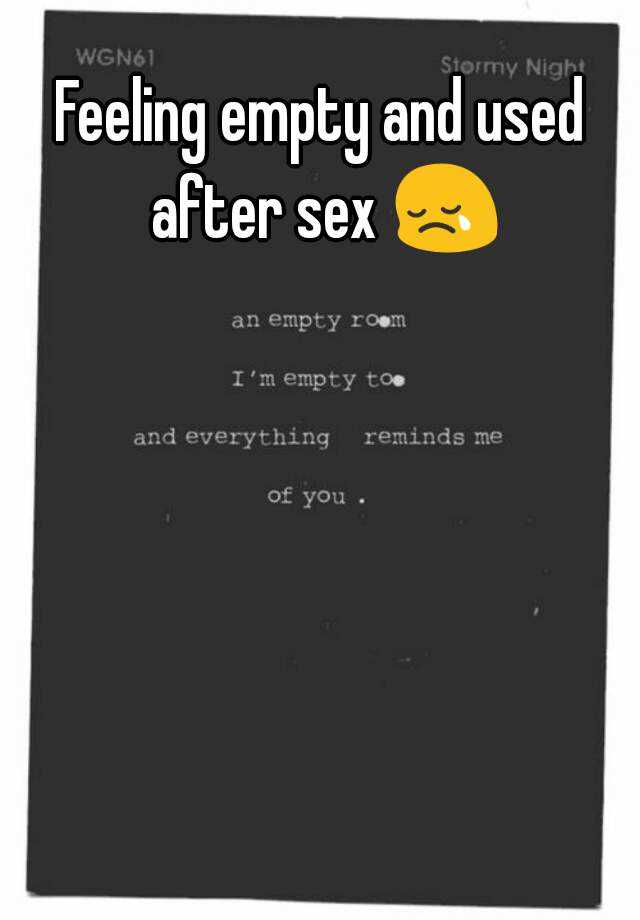 Feeling empty and used after sex