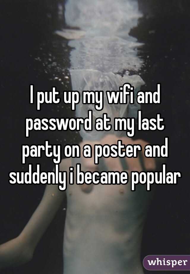 I put up my wifi and password at my last party on a poster and suddenly i became popular