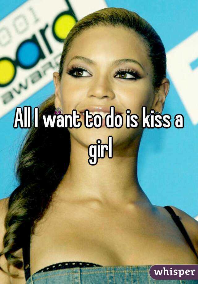 All I want to do is kiss a girl