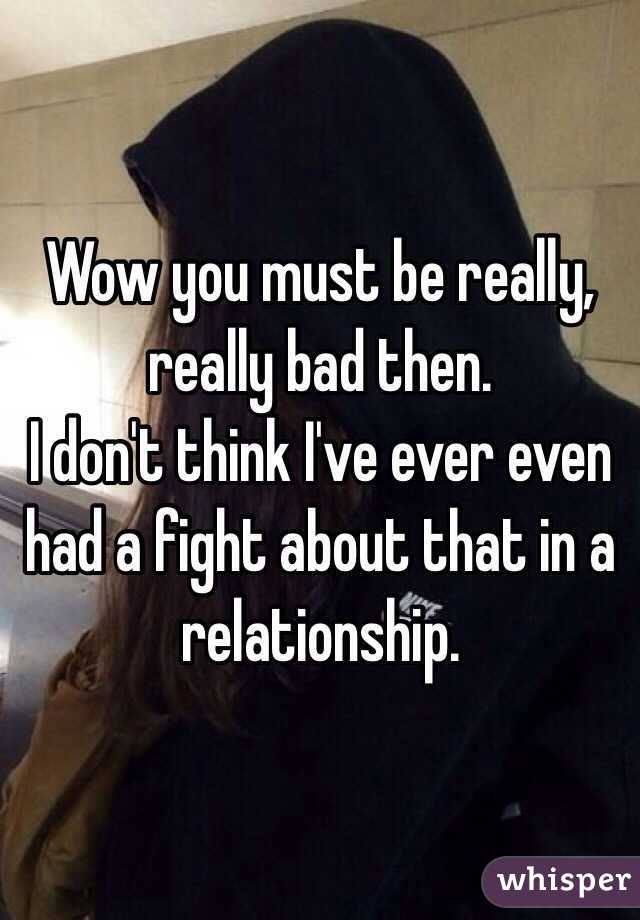 Wow you must be really, really bad then.
I don't think I've ever even had a fight about that in a relationship.