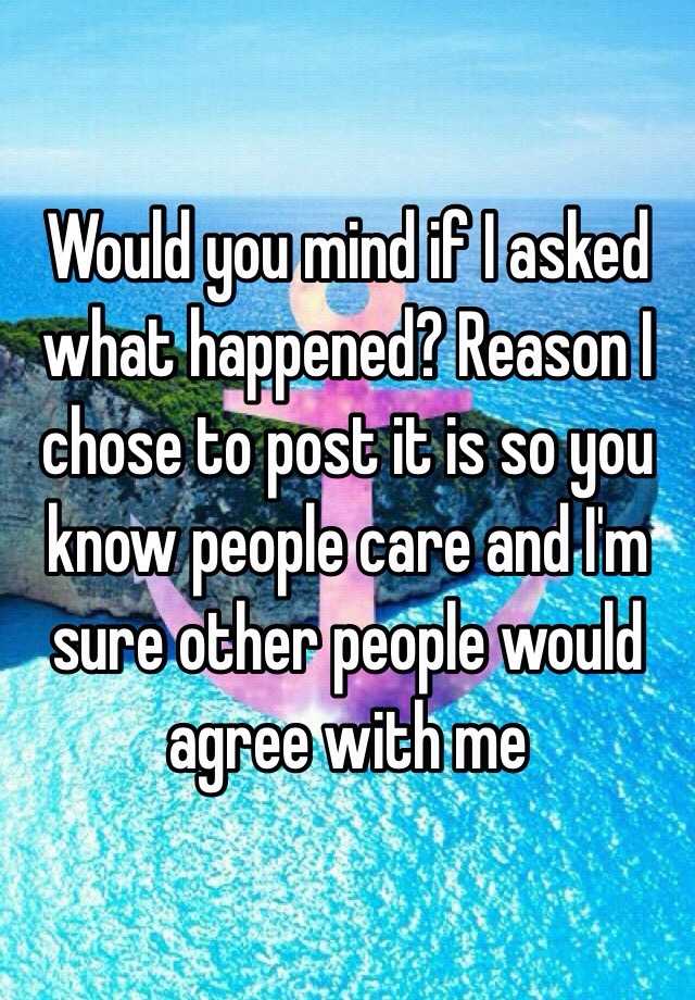 would-you-mind-if-i-asked-what-happened-reason-i-chose-to-post-it-is