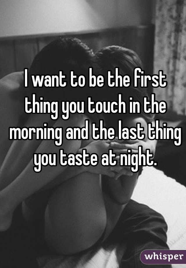I want to be the first thing you touch in the morning and the last thing you taste at night. 