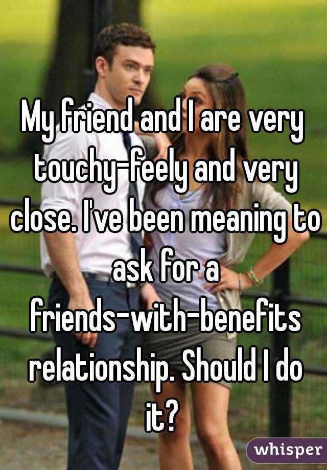 My friend and I are very touchy-feely and very close. I've been meaning to ask for a friends-with-benefits relationship. Should I do it? 