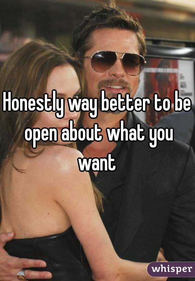 Honestly way better to be open about what you want 