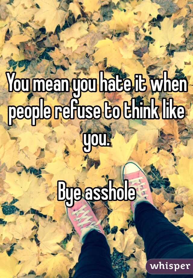 You mean you hate it when people refuse to think like you.

Bye asshole