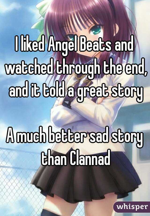 I liked Angel Beats and watched through the end, and it told a great story

A much better sad story than Clannad