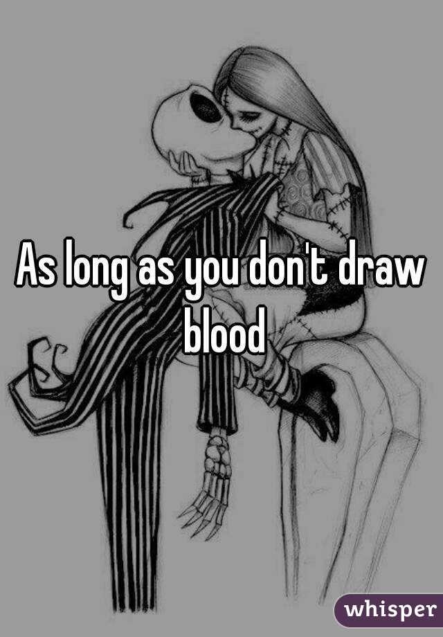 As long as you don't draw blood